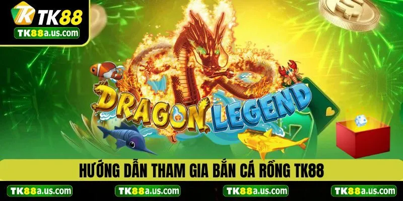 Hướng dẫn tham gia bắn cá rồng tại TK88 chi tiết