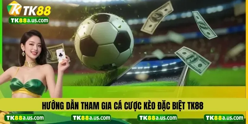 Hướng dẫn tham gia cá cược kèo đặc biệt tk88