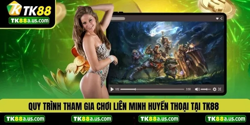 Quy trình tham gia chơi liên minh huyền thoại tại TK88