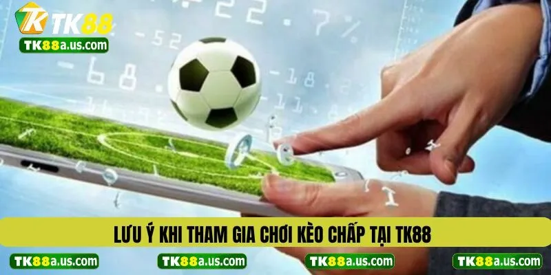 Lưu ý khi tham gia chơi kèo chấp tại TK88