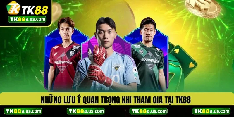 Những lưu ý quan trọng khi tham gia tại TK88