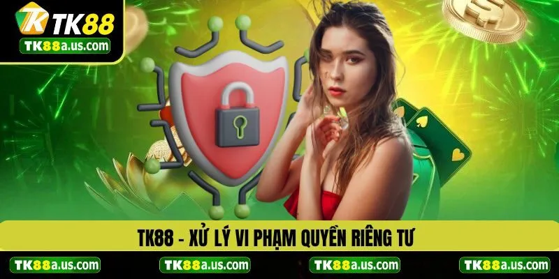 TK88 xử lý vi phạm quyền riêng tư